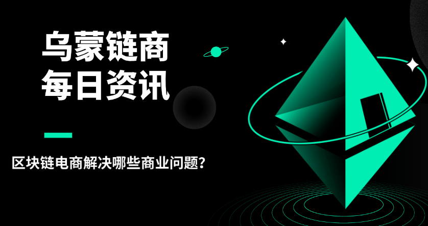 烏蒙鏈商：區(qū)塊鏈電商解決哪些商業(yè)問題？