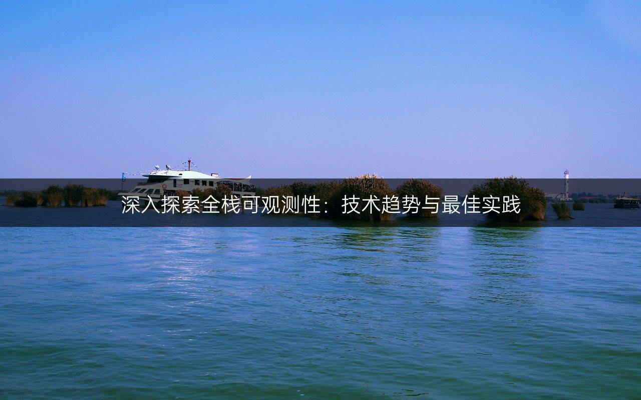 深入探索全?？捎^測性：技術(shù)趨勢與最佳實(shí)踐
