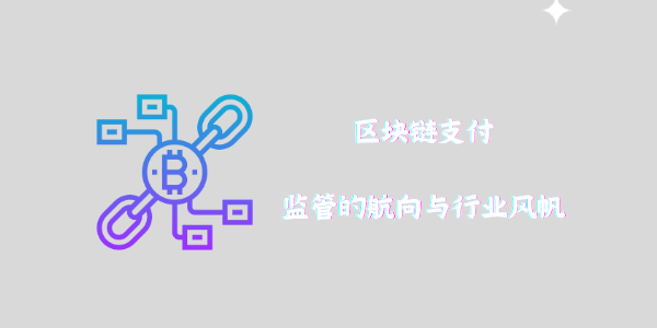 區(qū)塊鏈支付：監(jiān)管的航向與行業(yè)風帆